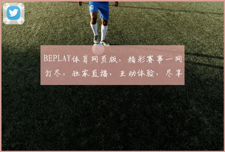 BEPLAY体育网页版，精彩赛事一网打尽，独家直播，互动体验，尽享体育盛宴，不容错过