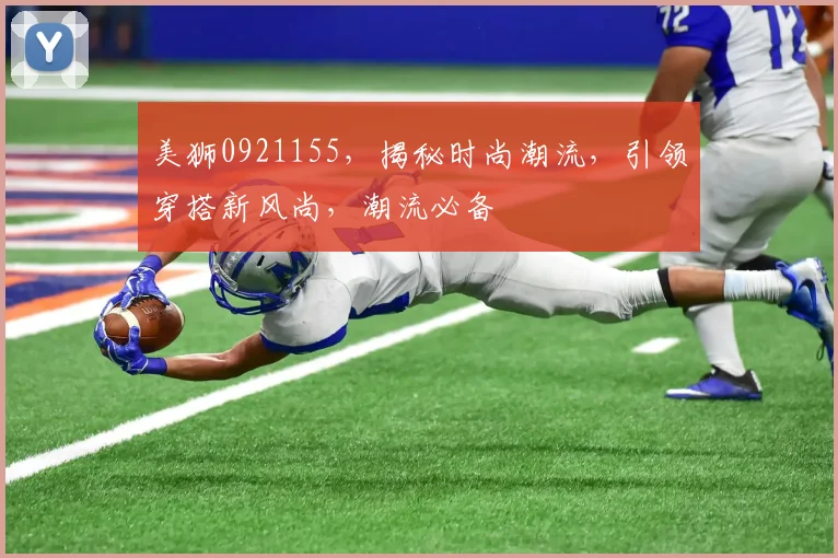 美狮0921155，揭秘时尚潮流，引领穿搭新风尚，潮流必备