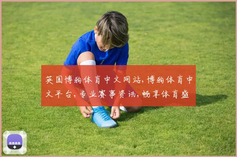 英国博狗体育中文网站,博狗体育中文平台,专业赛事资讯,畅享体育盛宴,尽在指尖